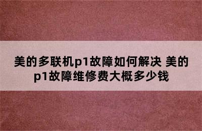 美的多联机p1故障如何解决 美的p1故障维修费大概多少钱